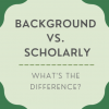Image that says 'Background vs. Scholarly. What's the difference?'